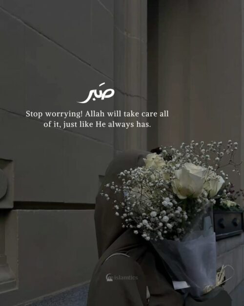 Stop worrying! Allah will take care all of it, just like He always has.