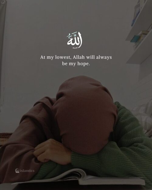 At my lowest, Allah will always be my hope.