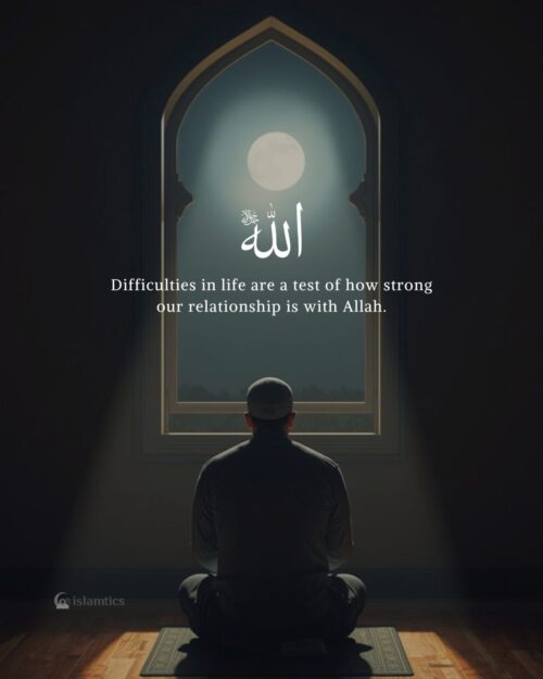 Difficulties in life are a test of how strong our relationship is with Allah.