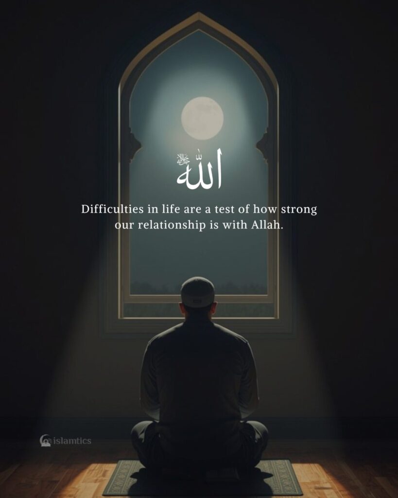 Difficulties in life are a test of how strong our relationship is with Allah.