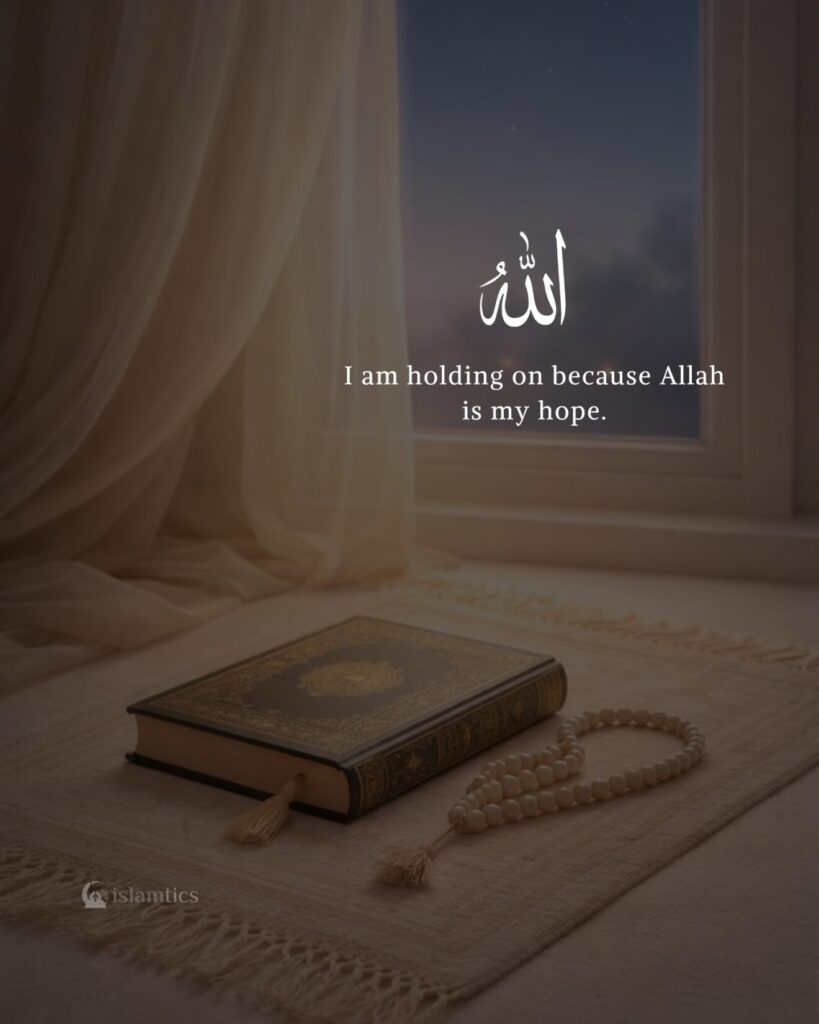 I am holding on because Allah is my hope.