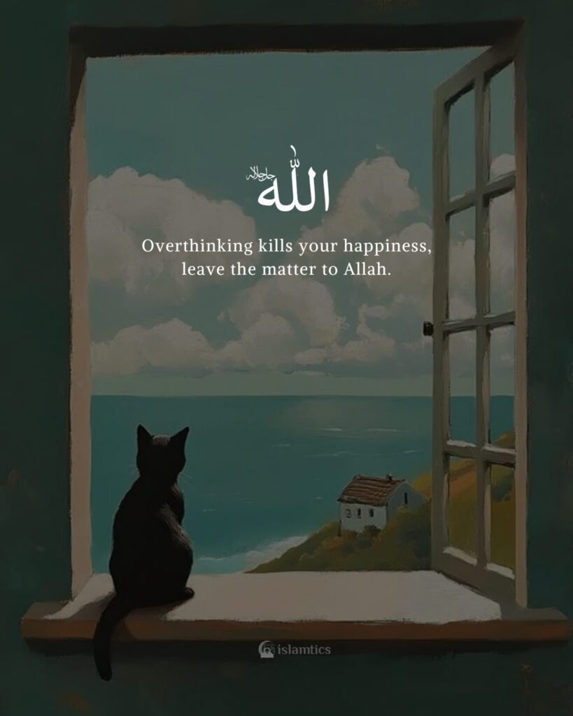 Overthinking kills your happiness, leave the matter to Allah.