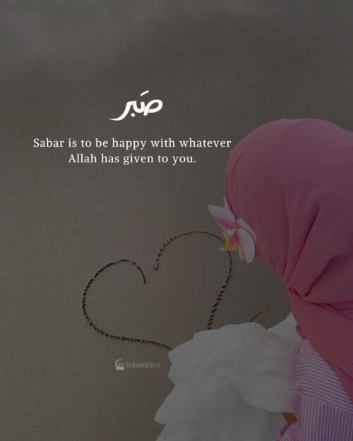 Sabar is to be happy with whatever Allah has given to you.