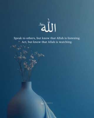 Speak to others, but know that Allah is listening. Act, but know that Allah is watching.