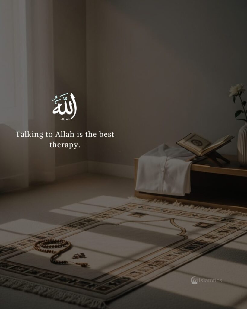 Talking to Allah is the best therapy.