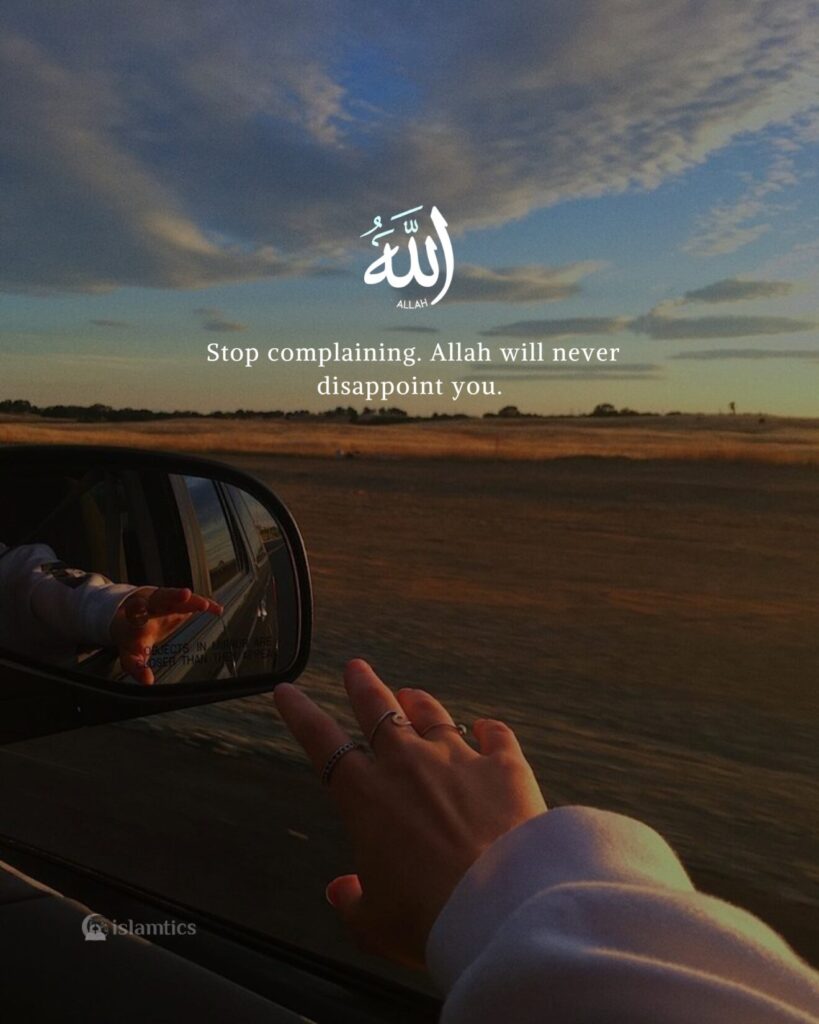 Stop complaining. Allah will never disappoint you.