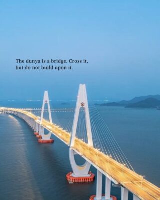 The dunya is a bridge. Cross it, but do not build upon it.