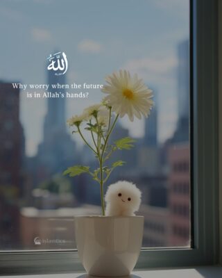 Why worry when the future is in Allah’s hands?