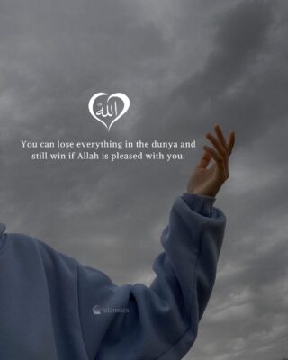You can lose everything in the dunya and still win if Allah is pleased with you.