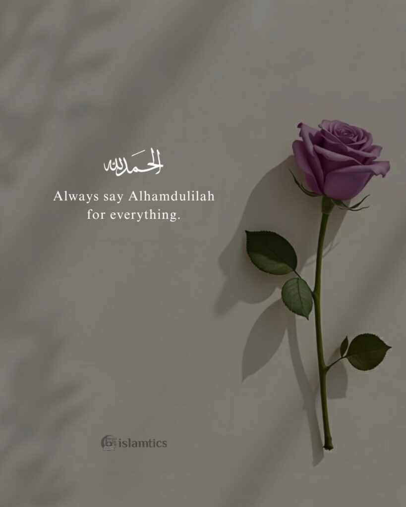 Always say Alhamdulilah for everything.