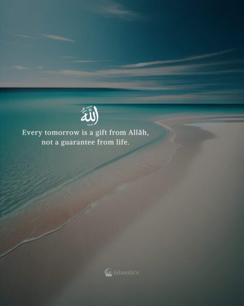 Every tomorrow is a gift from Allah, not a guarantee from life.