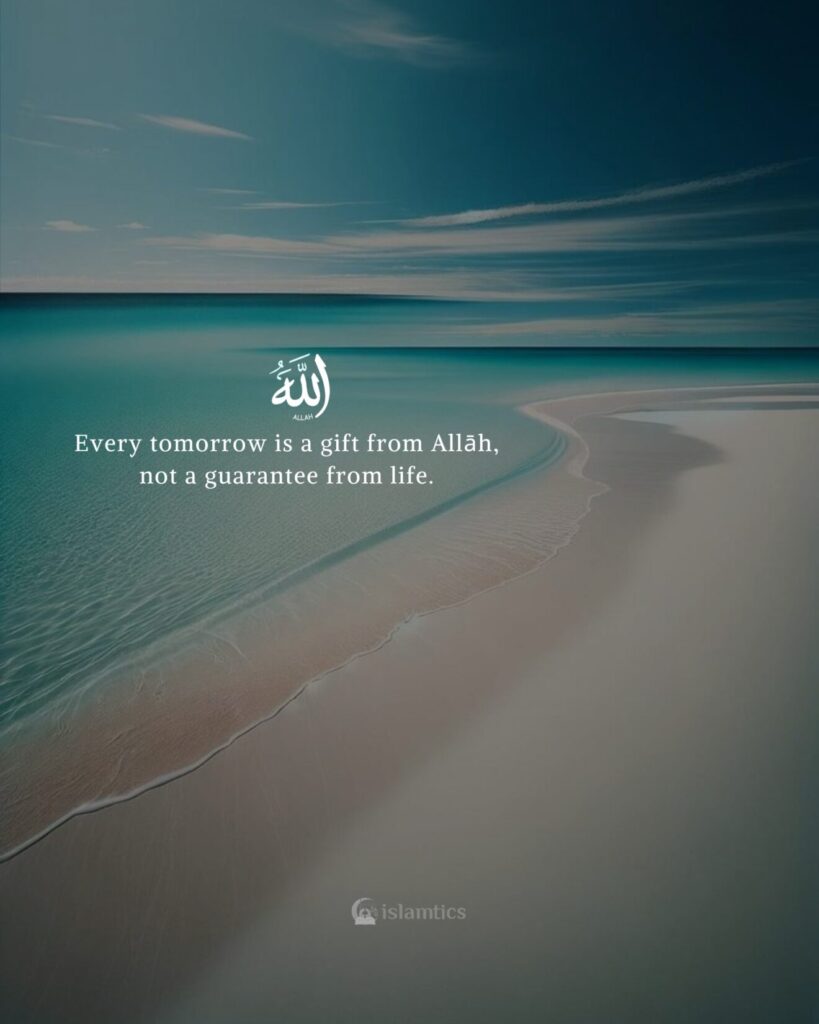 Every tomorrow is a gift from Allah, not a guarantee from life.