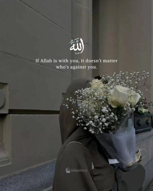 If Allah is with you, it doesn’t matter who’s against you.