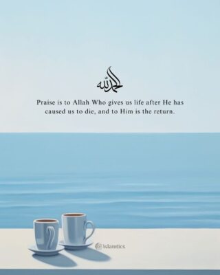 Praise is to Allah Who gives us life after He has caused us to die, and to Him is the return.