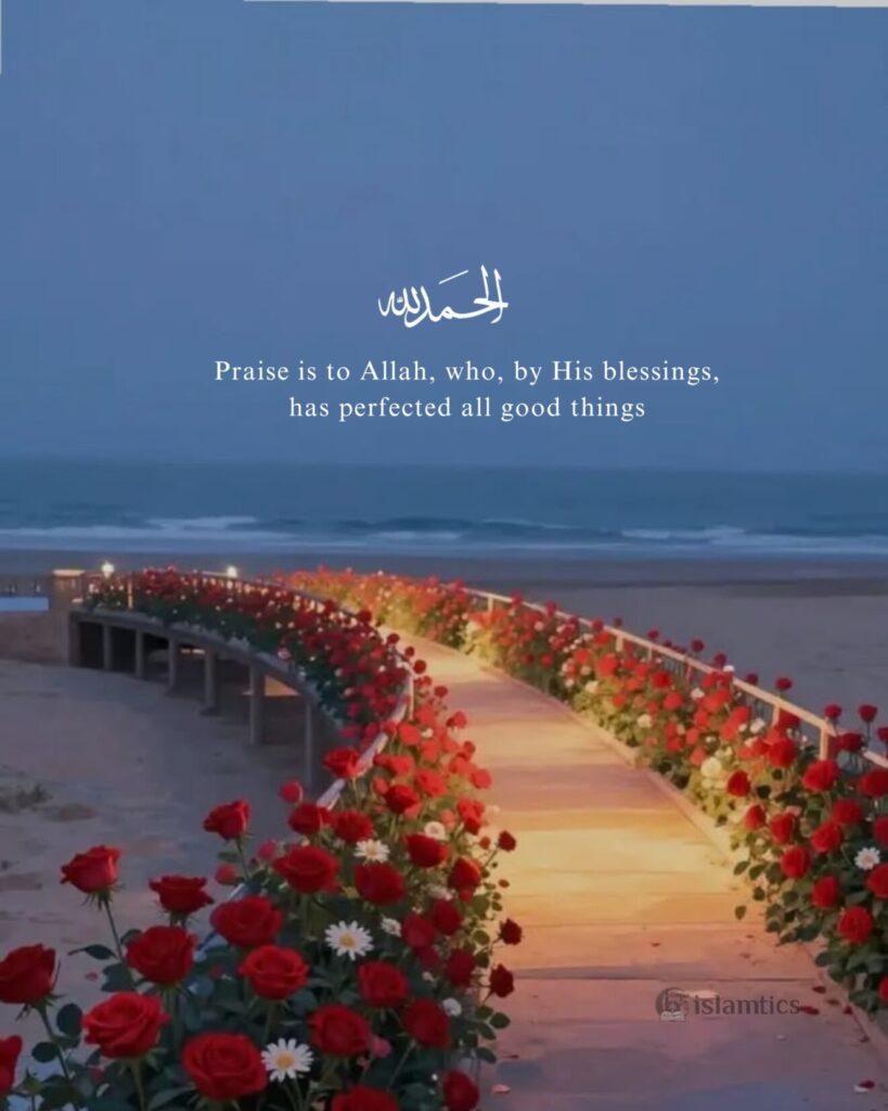 Praise is to Allah, who, by His blessings, has perfected all good things