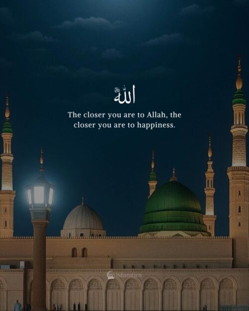 The closer you are to Allah, the closer you are to happiness.