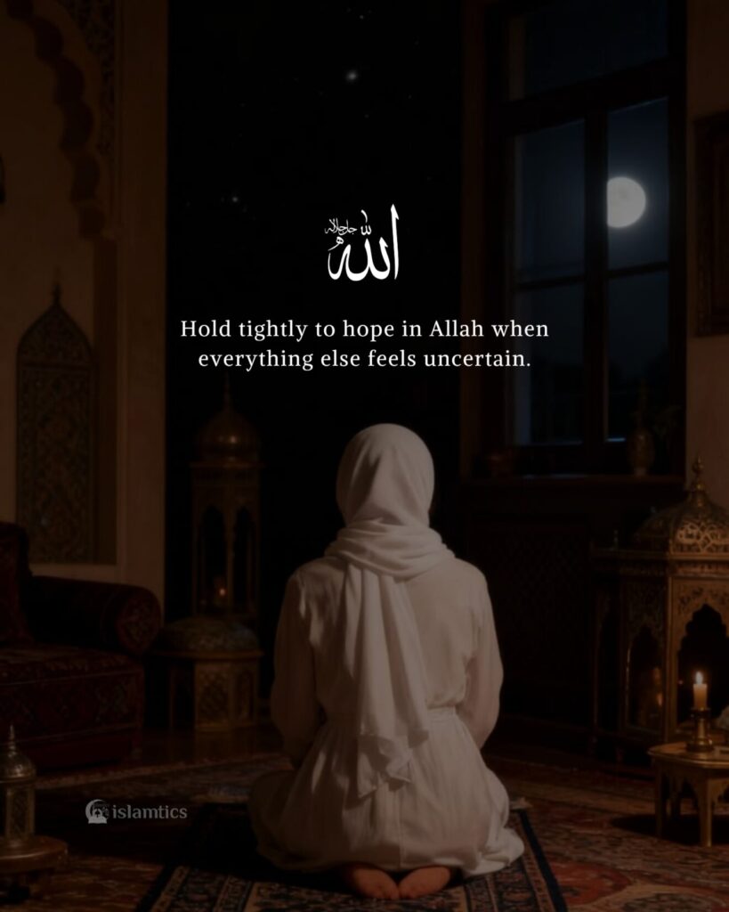 Hold tightly to hope in Allah when everything else feels uncertain.