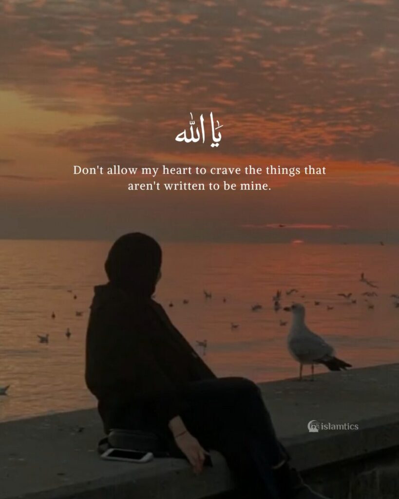 Ya Allah, don't allow my heart to crave for the things that aren't written to be mine.