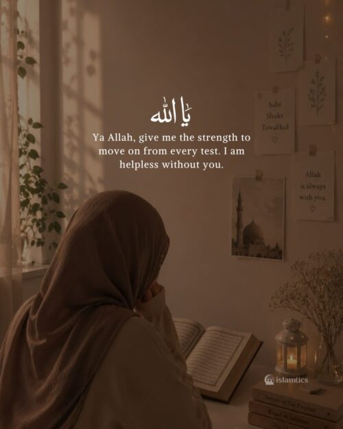Ya Allah, give me the strength to move on from every test. I am helpless without you.